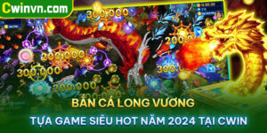 Bắn cá long vương tựa game siêu hot năm 2024 tại Cwin