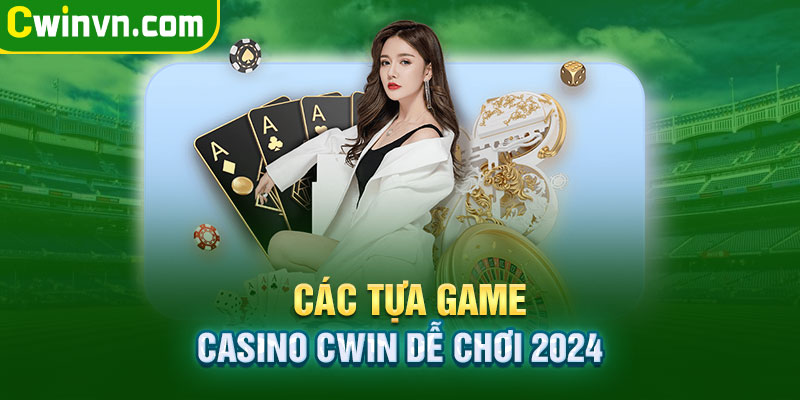 Các tựa game Casino Cwin dễ chơi 2024